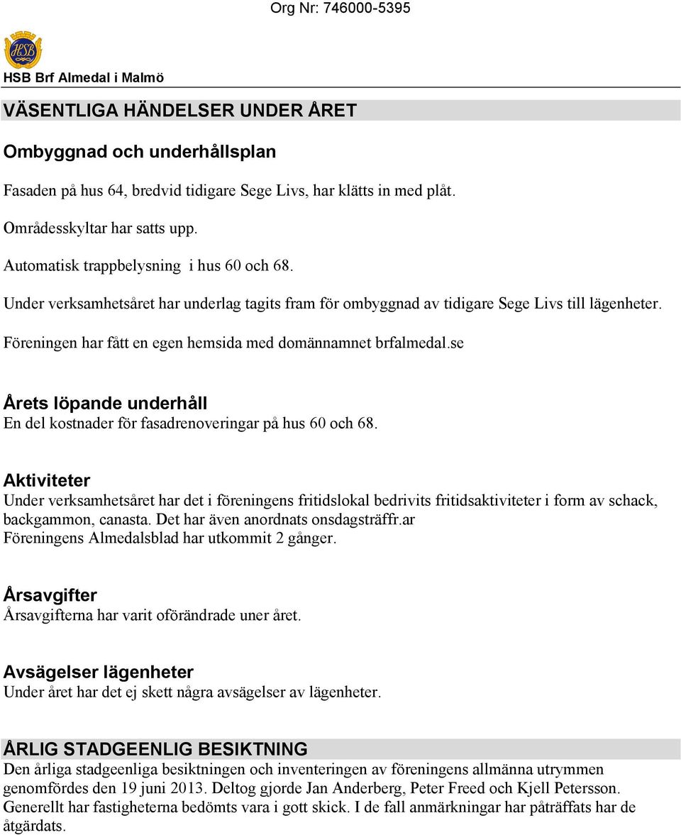 Föreningen har fått en egen hemsida med domännamnet brfalmedal.se Årets löpande underhåll En del kostnader för fasadrenoveringar på hus 60 och 68.