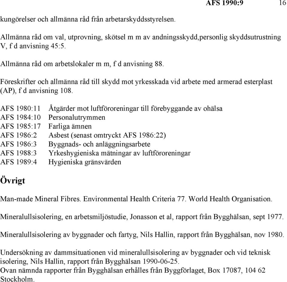 AFS 1980:11 Åtgärder mot luftföroreningar till förebyggande av ohälsa AFS 1984:10 Personalutrymmen AFS 1985:17 Farliga ämnen AFS 1986:2 Asbest (senast omtryckt AFS 1986:22) AFS 1986:3 Byggnads- och
