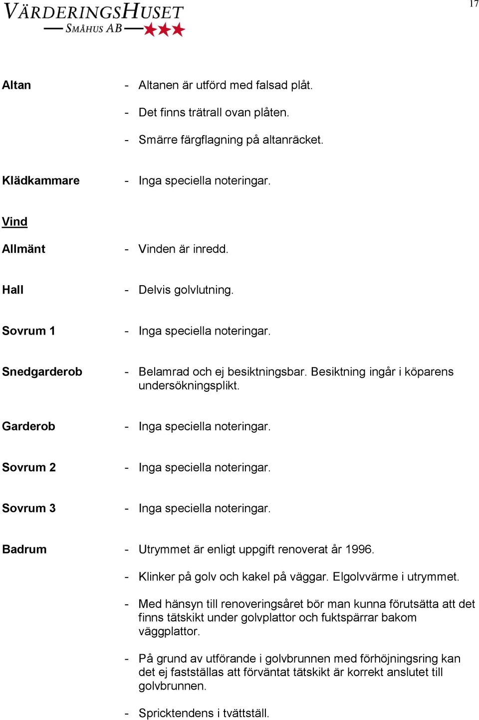 Garderob Sovrum 2 Sovrum 3 Badrum - Utrymmet är enligt uppgift renoverat år 1996. - Klinker på golv och kakel på väggar. Elgolvvärme i utrymmet.