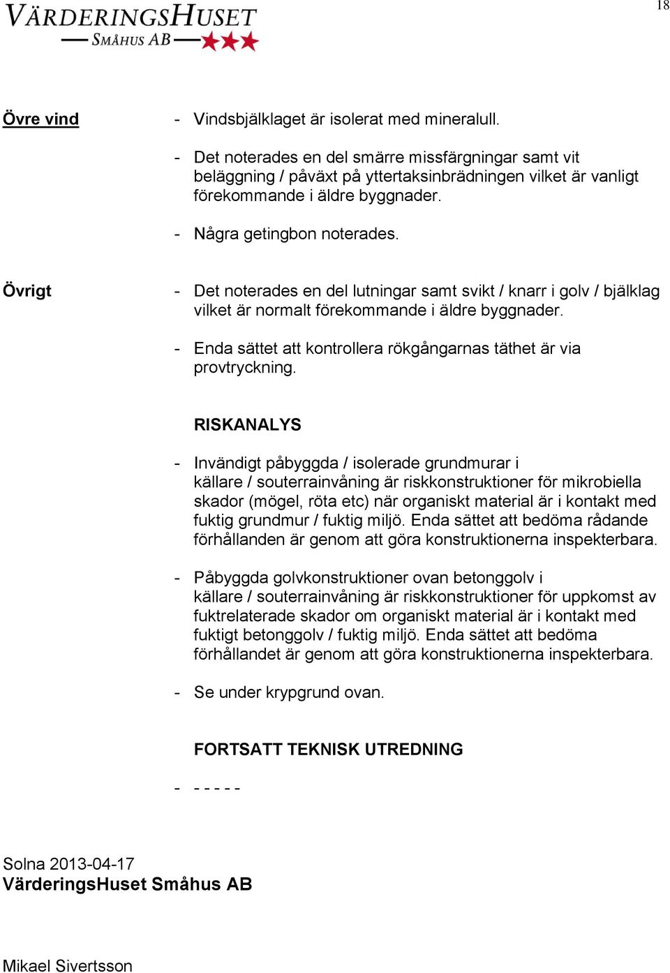 Övrigt - Det noterades en del lutningar samt svikt / knarr i golv / bjälklag vilket är normalt förekommande i äldre byggnader. - Enda sättet att kontrollera rökgångarnas täthet är via provtryckning.