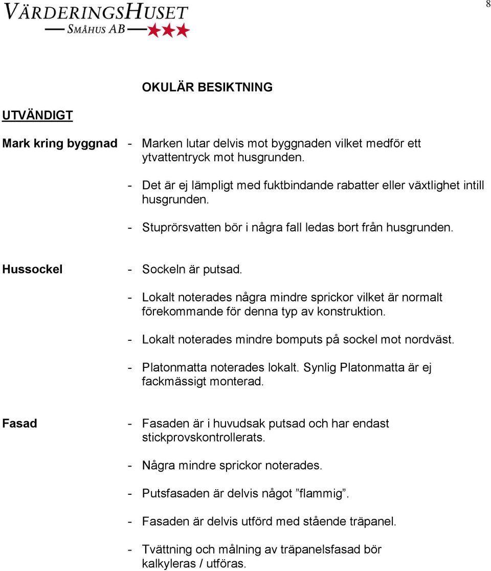 - Lokalt noterades några mindre sprickor vilket är normalt förekommande för denna typ av konstruktion. - Lokalt noterades mindre bomputs på sockel mot nordväst. - Platonmatta noterades lokalt.