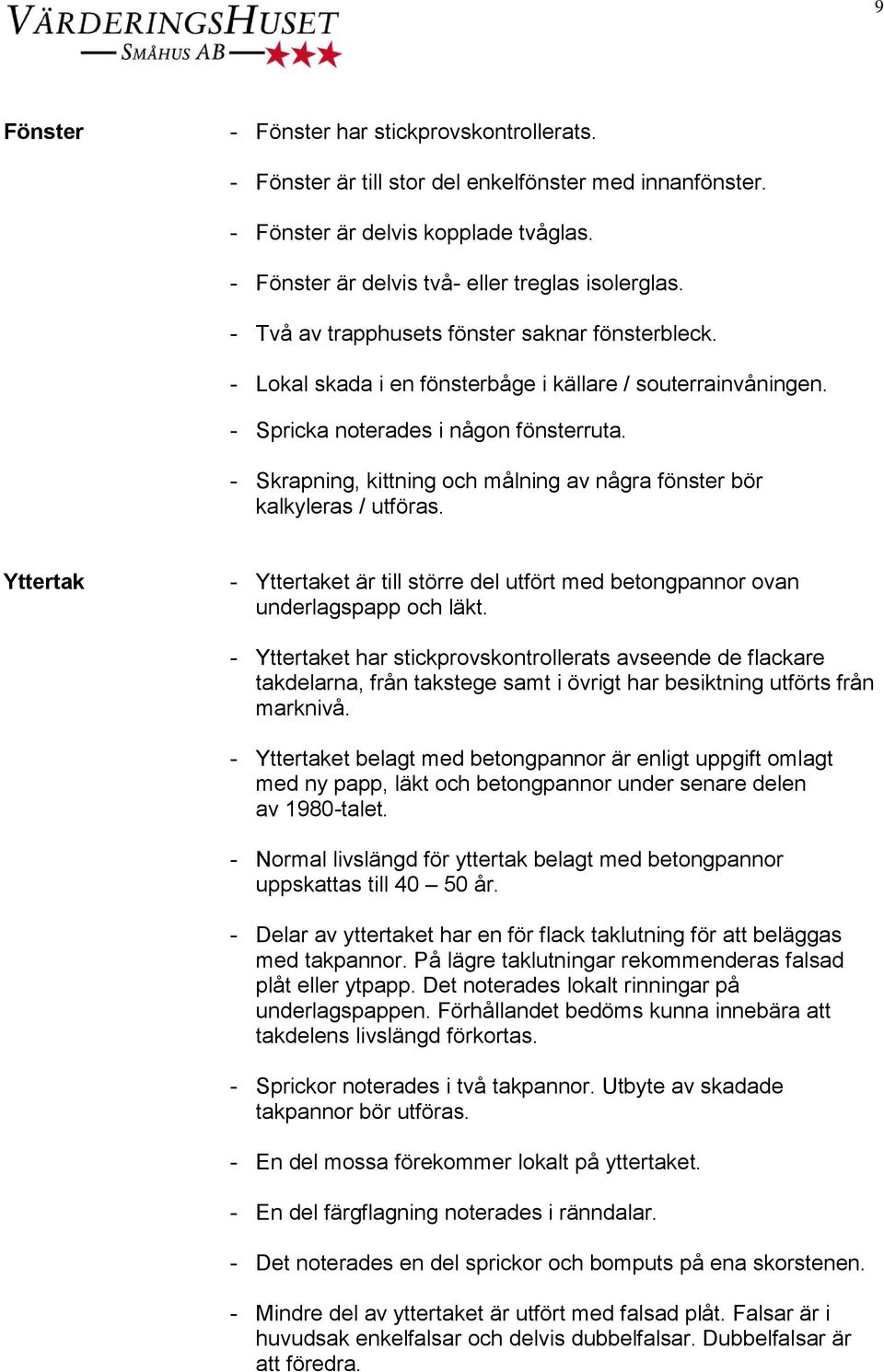 - Skrapning, kittning och målning av några fönster bör kalkyleras / utföras. Yttertak - Yttertaket är till större del utfört med betongpannor ovan underlagspapp och läkt.
