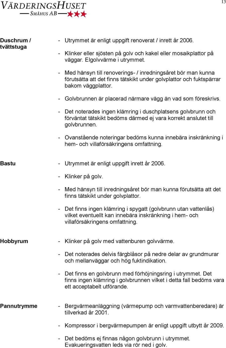 - Golvbrunnen är placerad närmare vägg än vad som föreskrivs. - Det noterades ingen klämring i duschplatsens golvbrunn och förväntat tätskikt bedöms därmed ej vara korrekt anslutet till golvbrunnen.