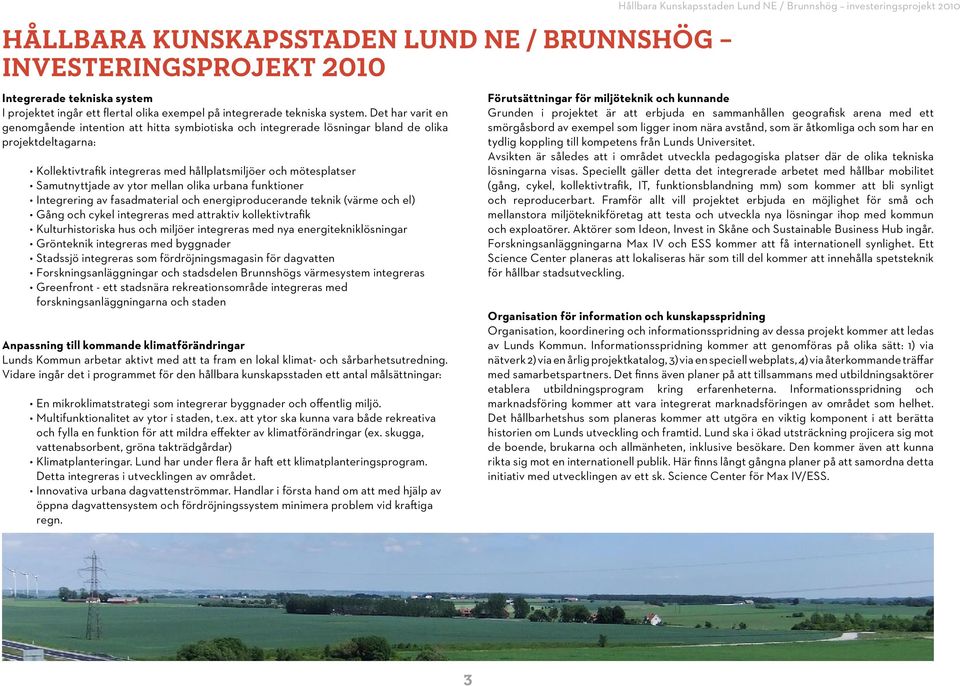 av ytor mellan olika urbana funktioner Integrering av fasadmaterial och energiproducerande teknik (värme och el) Gång och cykel integreras med attraktiv kollektivtrafik Kulturhistoriska hus och