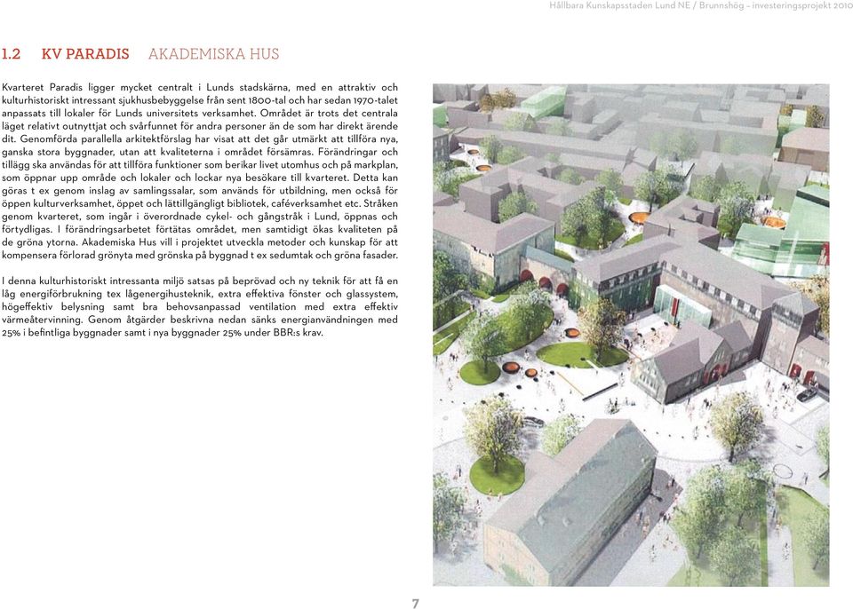 Genomförda parallella arkitektförslag har visat att det går utmärkt att tillföra nya, ganska stora byggnader, utan att kvaliteterna i området försämras.