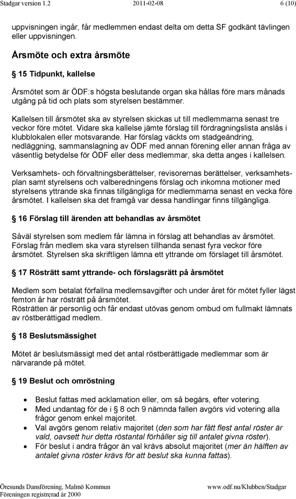 Kallelsen till årsmötet ska av styrelsen skickas ut till medlemmarna senast tre veckor före mötet. Vidare ska kallelse jämte förslag till fördragningslista anslås i klubblokalen eller motsvarande.