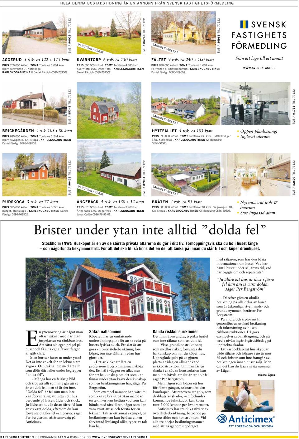 ca 130 kvm PRIS 495 000 kr/bud. TOMT Tomtarea 9 273 kvm. Strömtorpsvägen 31. Degerfors. PRIS 590 000 kr/bud. TOMT Tomtarea 4 385 kvm. Kvarntorp 105. Degerfors. KARLSKOGABUTIKEN SMS:A SMS:A 86740 75320 TILL TILL 71122 71122 DUVEDALEN 2 rok.
