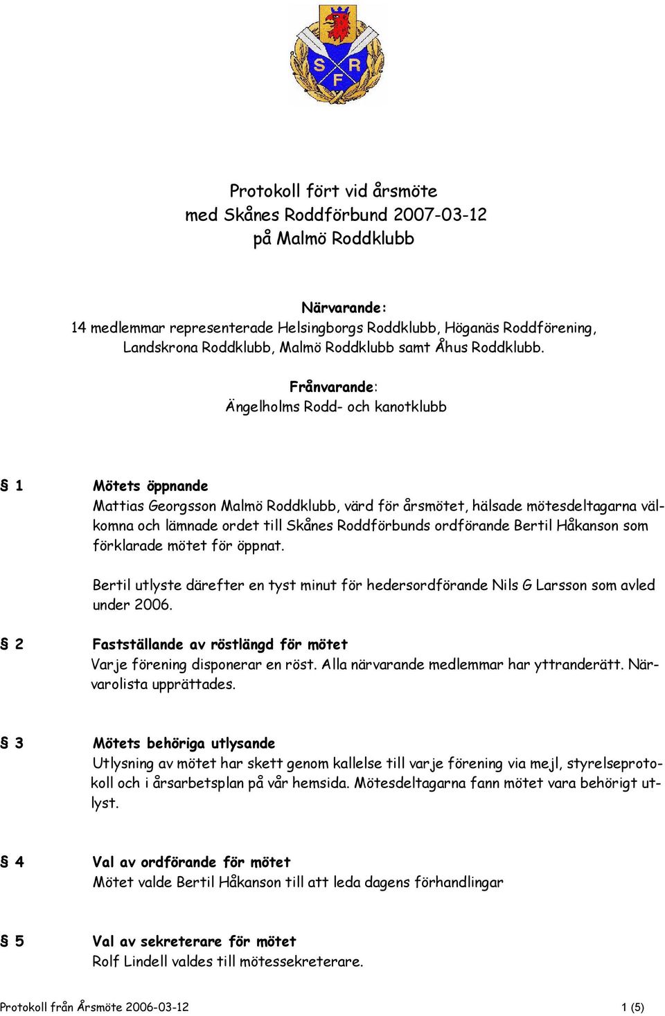 Frånvarande: Ängelholms Rodd- och kanotklubb 1 Mötets öppnande Mattias Georgsson Malmö Roddklubb, värd för årsmötet, hälsade mötesdeltagarna välkomna och lämnade ordet till Skånes Roddförbunds