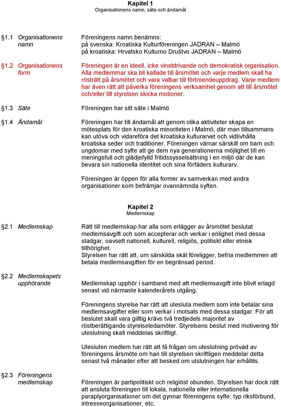 2 Organisationens Föreningen är en ideell, icke vinstdrivande och demokratisk organisation.