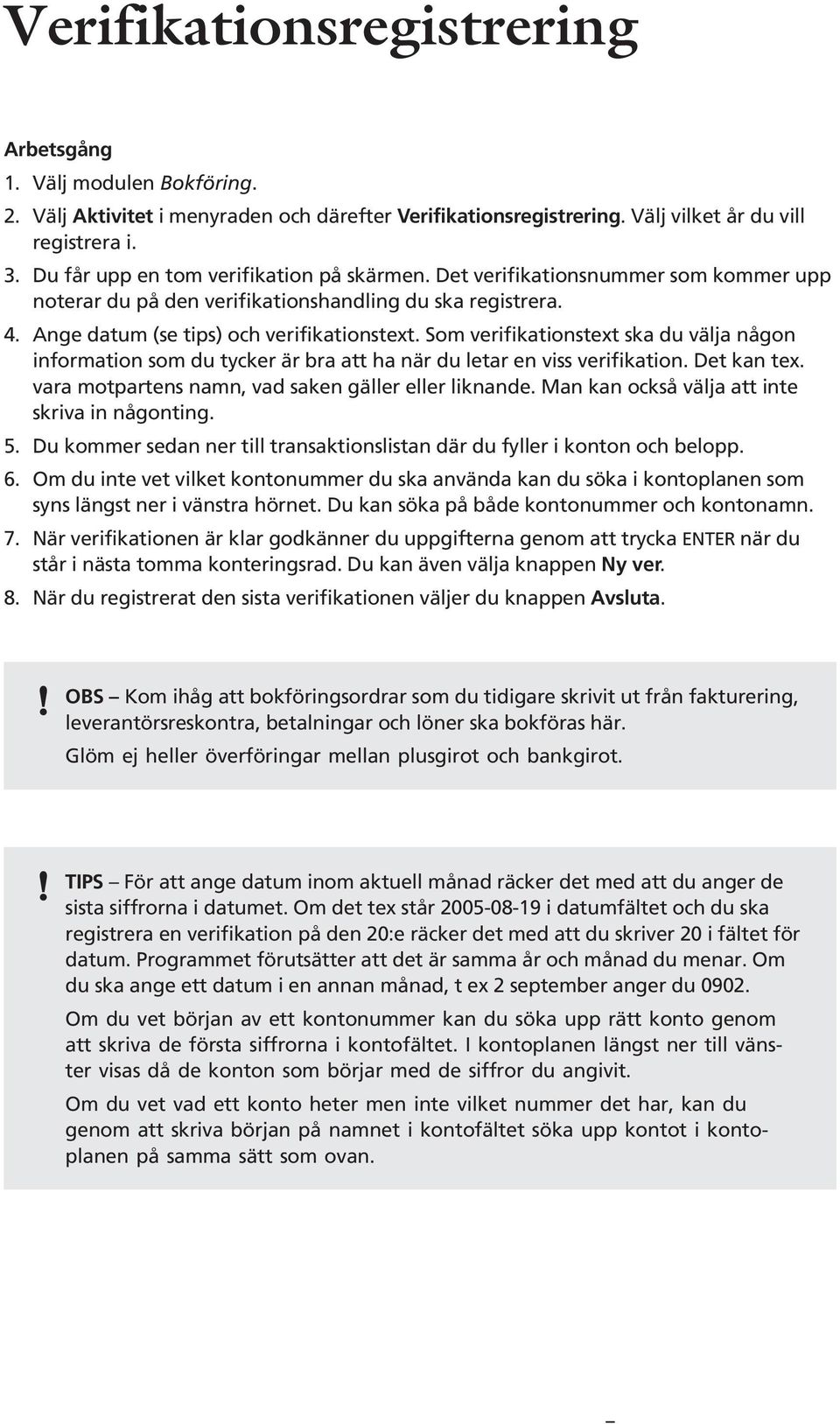 Som verifikationstext ska du välja någon information som du tycker är bra att ha när du letar en viss verifikation. Det kan tex. vara motpartens namn, vad saken gäller eller liknande.