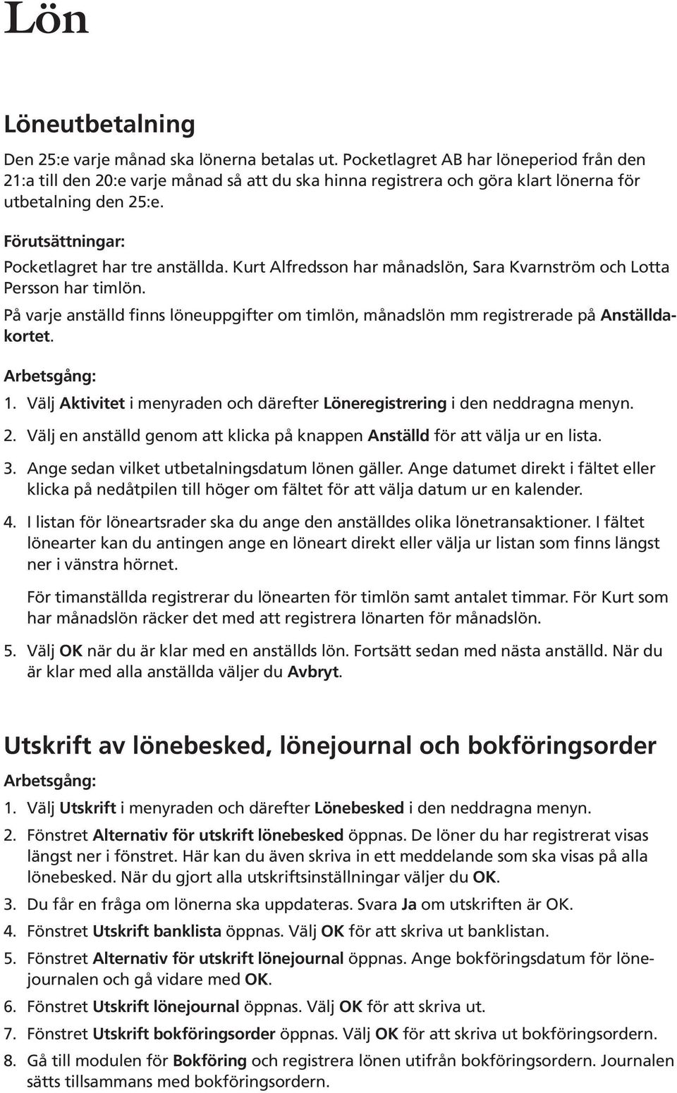 På varje anställd finns löneuppgifter om timlön, månadslön mm registrerade på Anställdakortet. Arbetsgång: 1. Välj Aktivitet i menyraden och därefter Löneregistrering i den neddragna menyn. 2.