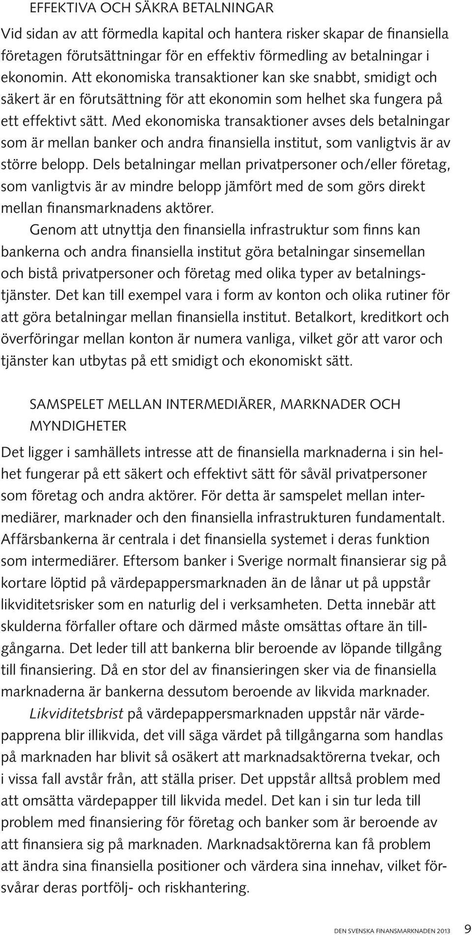 Med ekonomiska transaktioner avses dels betalningar som är mellan banker och andra finansiella institut, som vanligtvis är av större belopp.