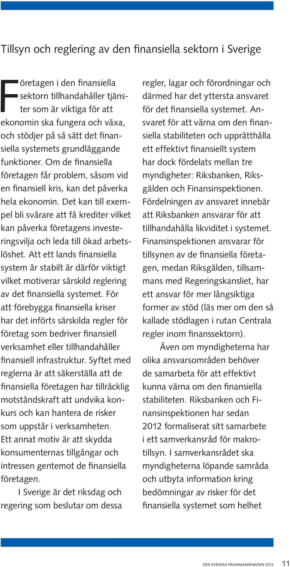 Det kan till exempel bli svårare att få krediter vilket kan påverka företagens investeringsvilja och leda till ökad arbetslöshet.