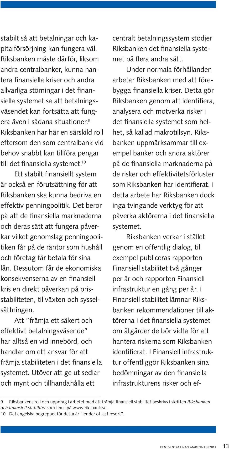 även i sådana situationer. 9 Riksbanken har här en särskild roll eftersom den som centralbank vid behov snabbt kan tillföra pengar till det finansiella systemet.