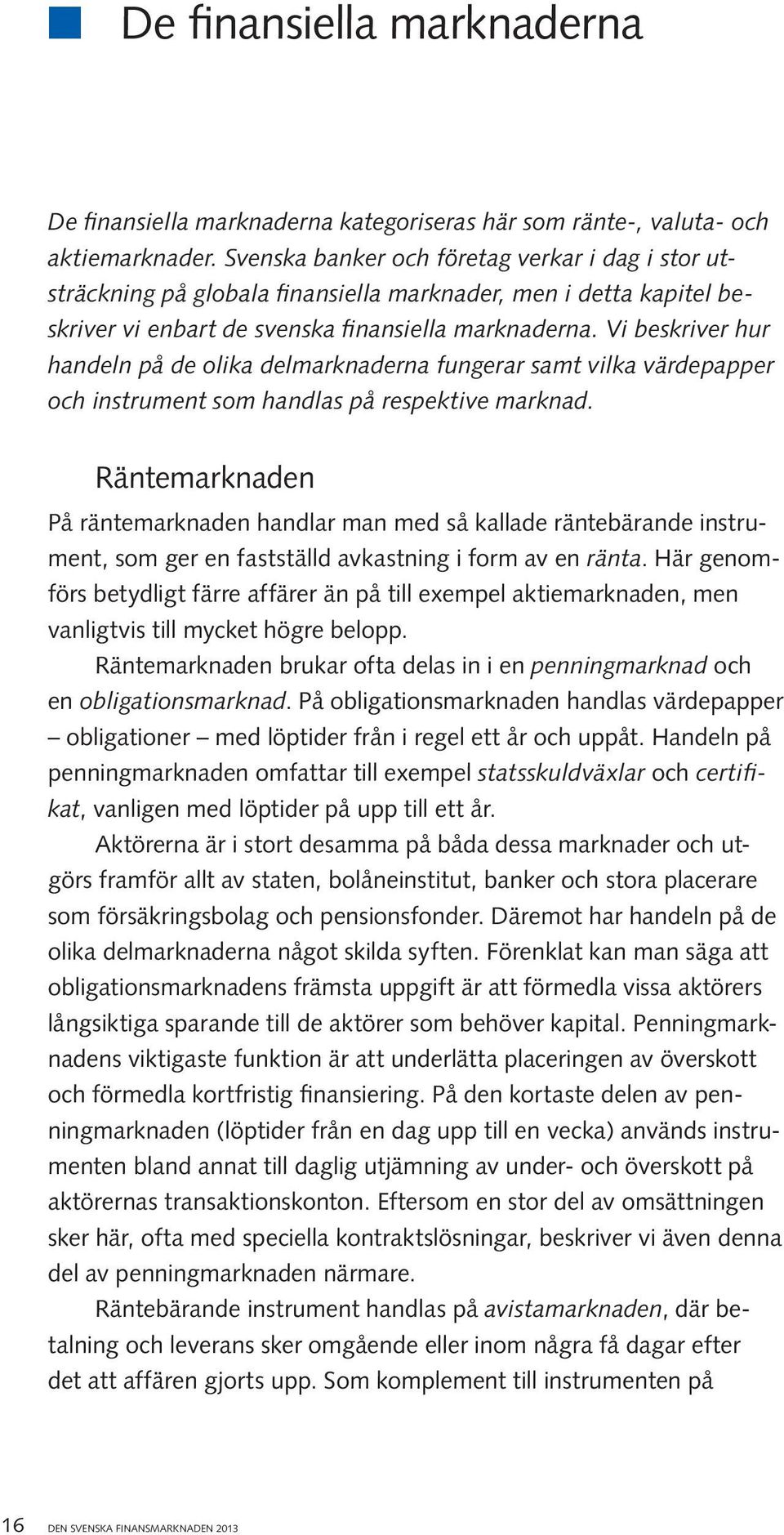 Vi beskriver hur handeln på de olika delmarknaderna fungerar samt vilka värdepapper och instrument som handlas på respektive marknad.