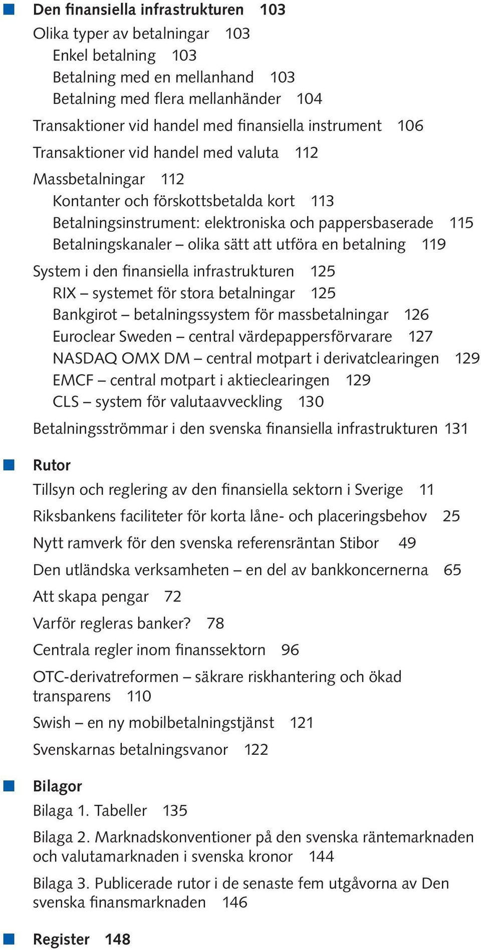 sätt att utföra en betalning 119 System i den finansiella infrastrukturen 125 RIX systemet för stora betalningar 125 Bankgirot betalningssystem för massbetalningar 126 Euroclear Sweden central
