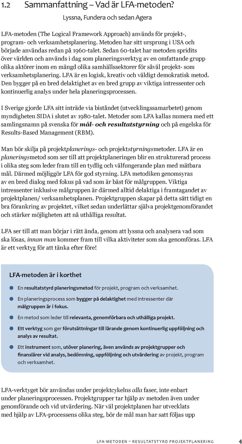 Sedan 60-talet har metoden spridits över världen och används i dag som planeringsverktyg av en omfattande grupp olika aktörer inom en mängd olika samhällssektorer för såväl projekt- som