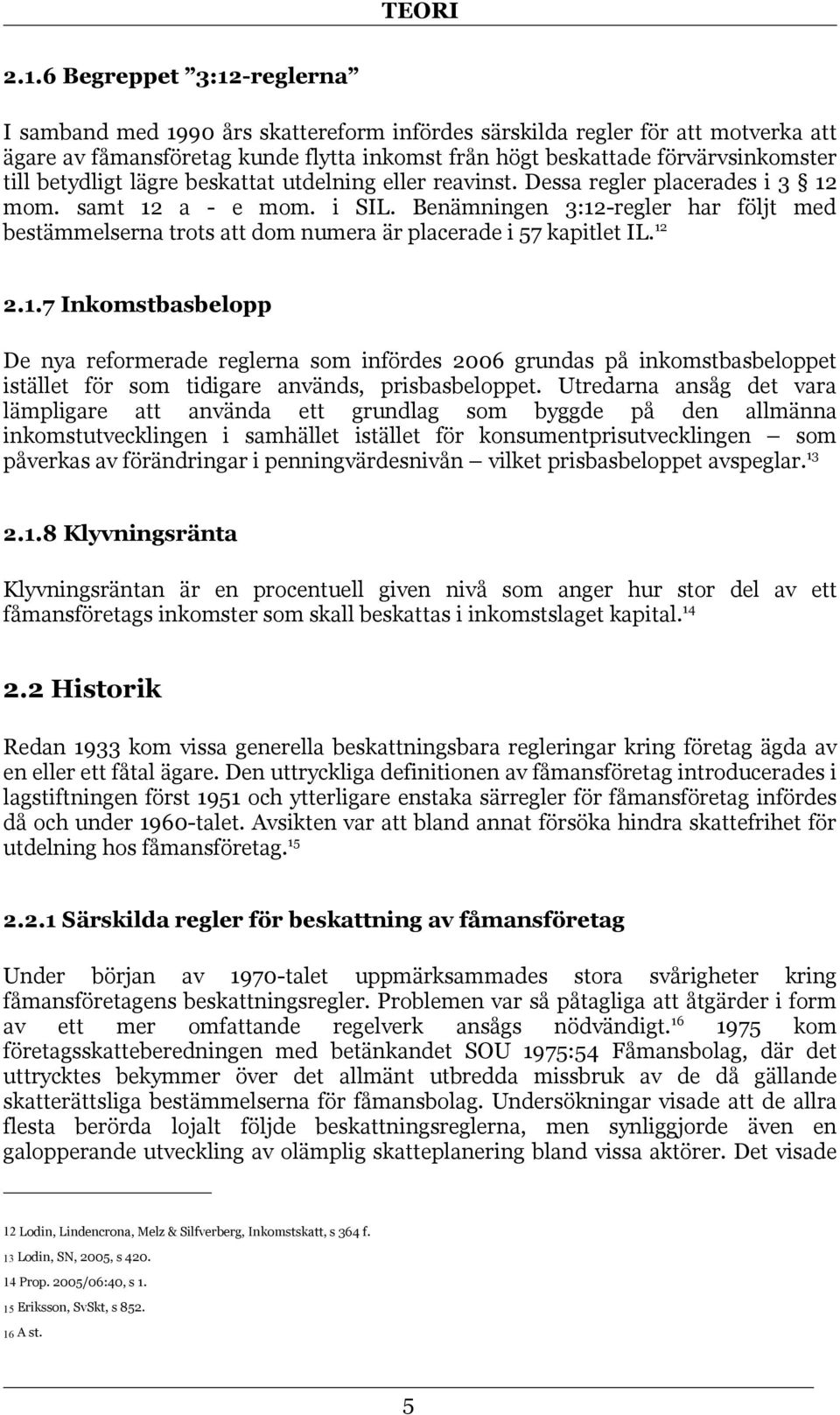 Benämningen 3:12-regler har följt med bestämmelserna trots att dom numera är placerade i 57 kapitlet IL. 12 2.1.7 Inkomstbasbelopp De nya reformerade reglerna som infördes 2006 grundas på inkomstbasbeloppet istället för som tidigare används, prisbasbeloppet.