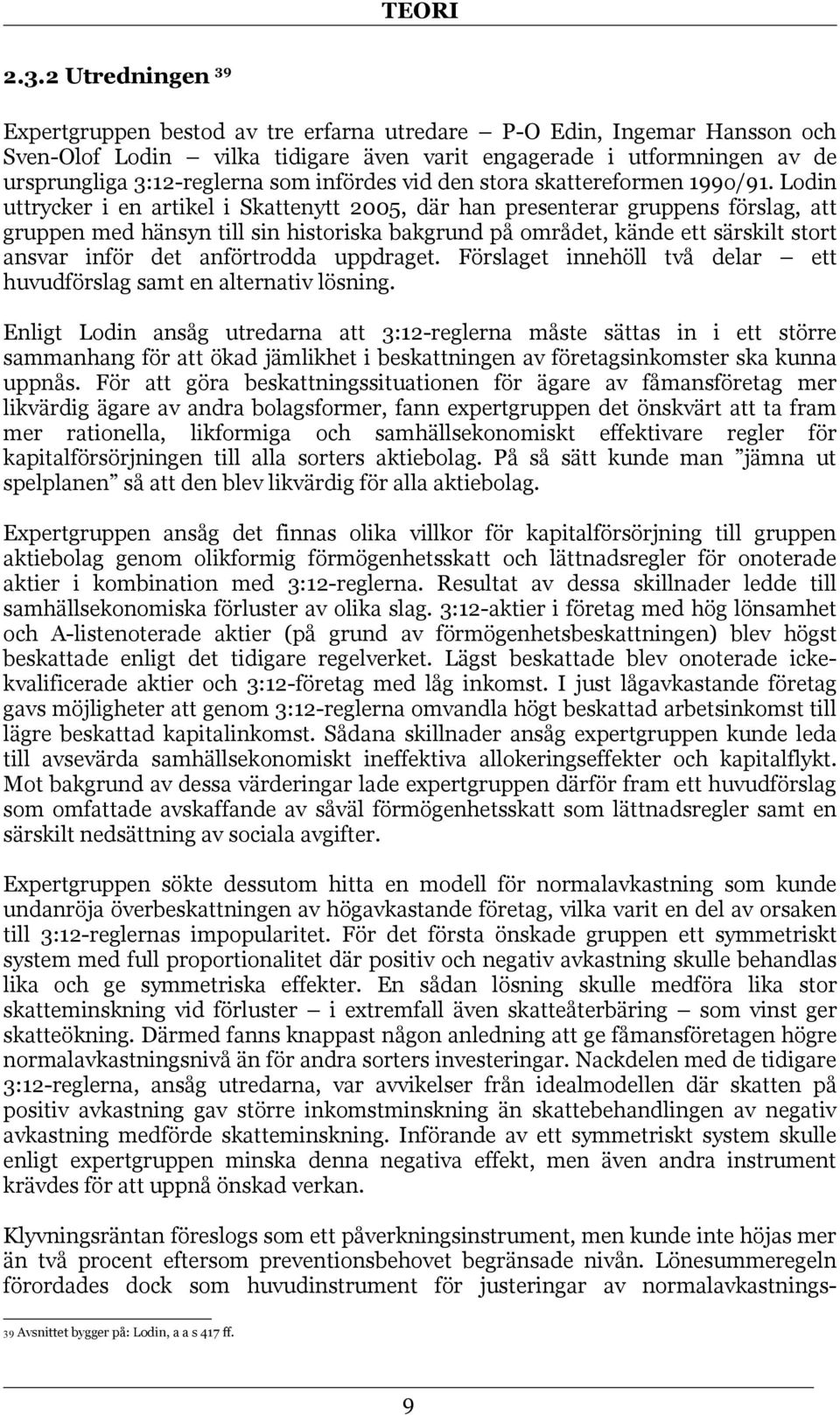 Lodin uttrycker i en artikel i Skattenytt 2005, där han presenterar gruppens förslag, att gruppen med hänsyn till sin historiska bakgrund på området, kände ett särskilt stort ansvar inför det