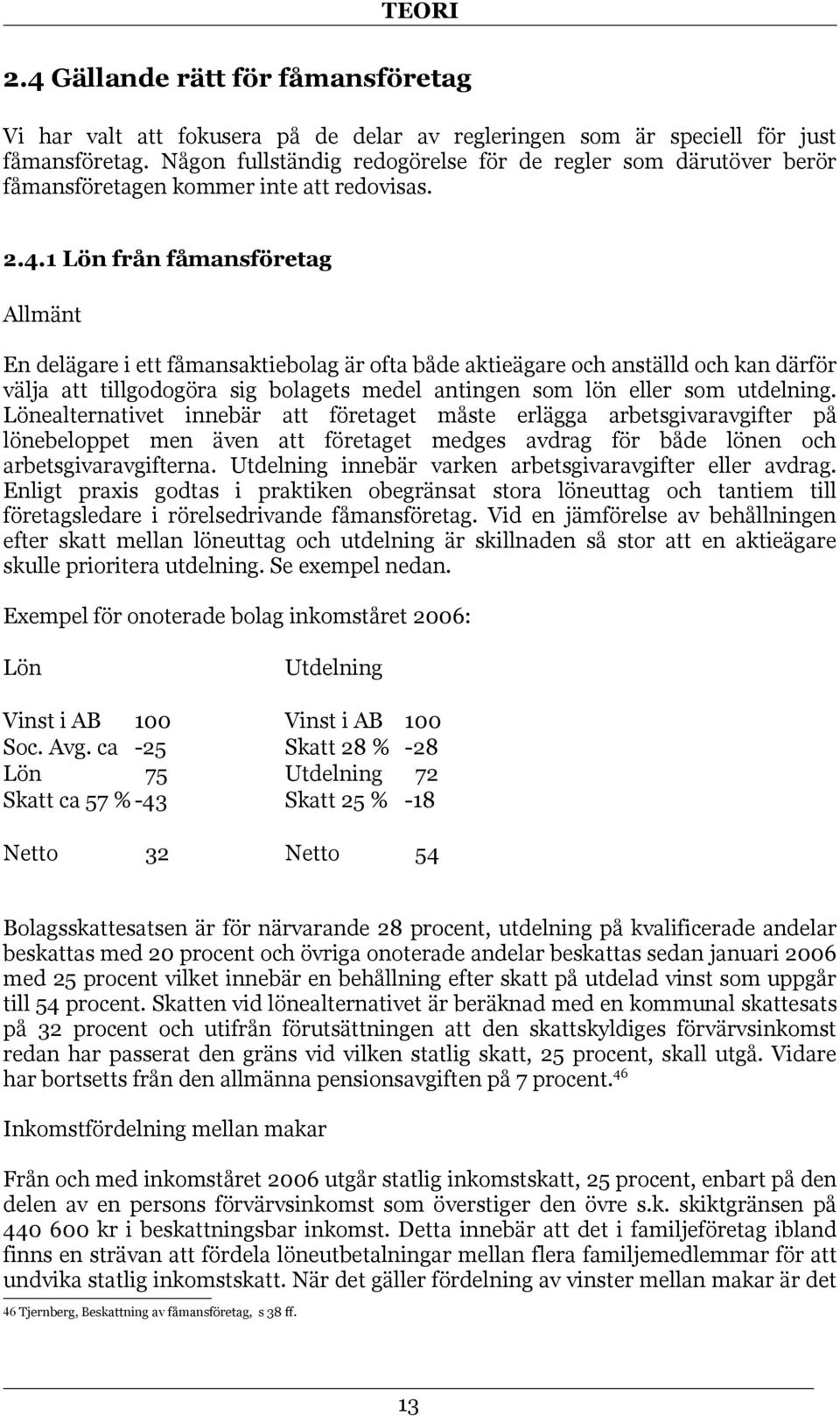 1 Lön från fåmansföretag Allmänt En delägare i ett fåmansaktiebolag är ofta både aktieägare och anställd och kan därför välja att tillgodogöra sig bolagets medel antingen som lön eller som utdelning.