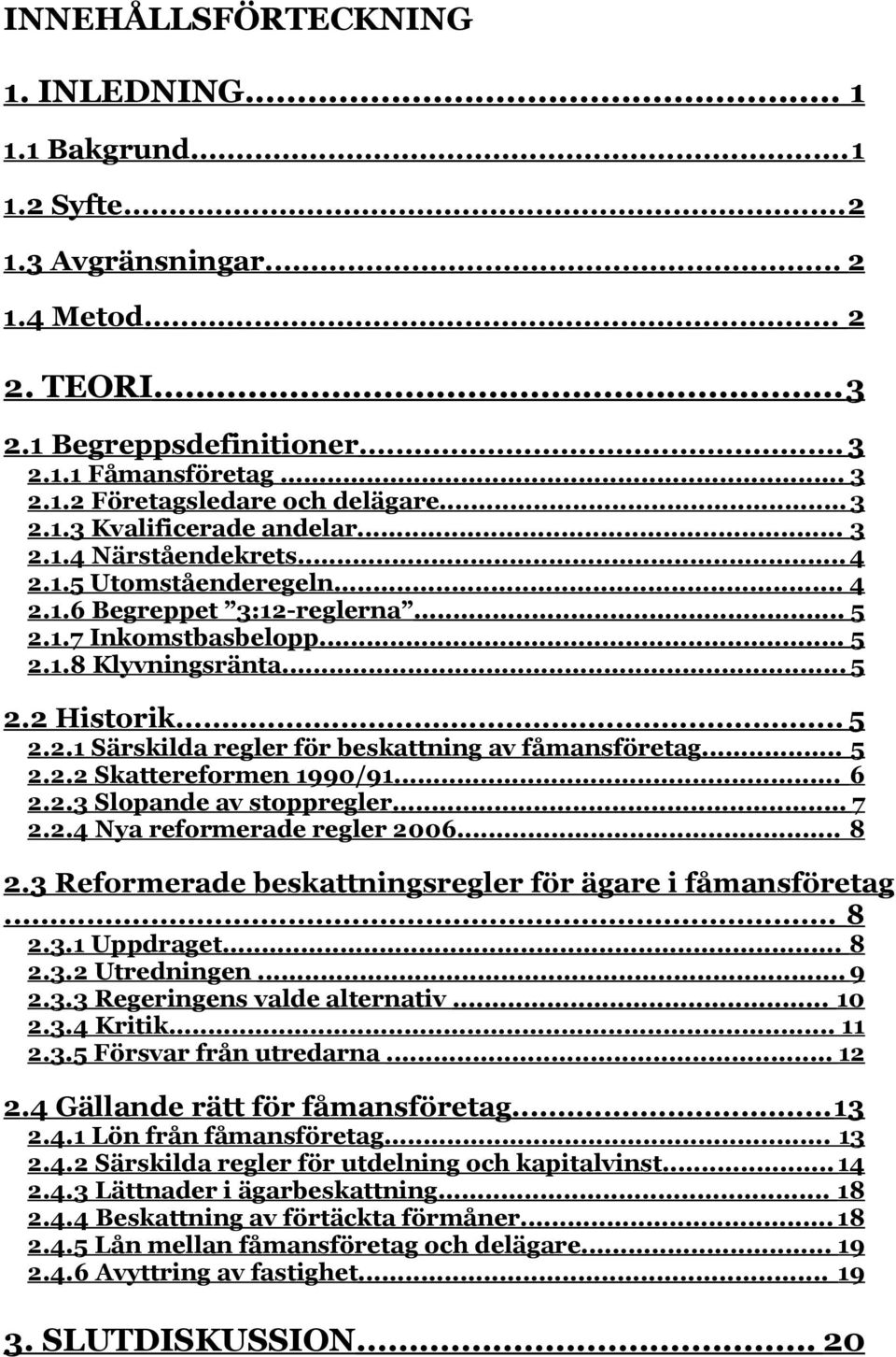 .. 5 2.2.2 Skattereformen 1990/91... 6 2.2.3 Slopande av stoppregler... 7 2.2.4 Nya reformerade regler 2006... 8 2.3 Reformerade beskattningsregler för ägare i fåmansföretag... 8 2.3.1 Uppdraget... 8 2.3.2 Utredningen.