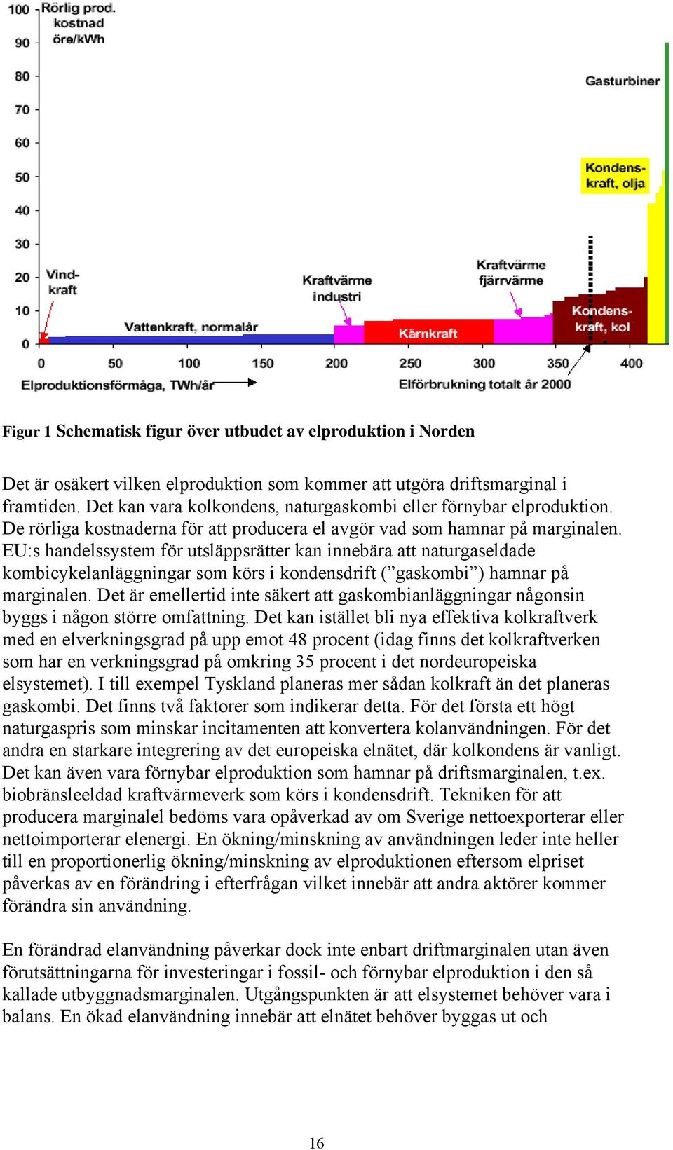 EU:s handelssystem för utsläppsrätter kan innebära att naturgaseldade kombicykelanläggningar som körs i kondensdrift ( gaskombi ) hamnar på marginalen.