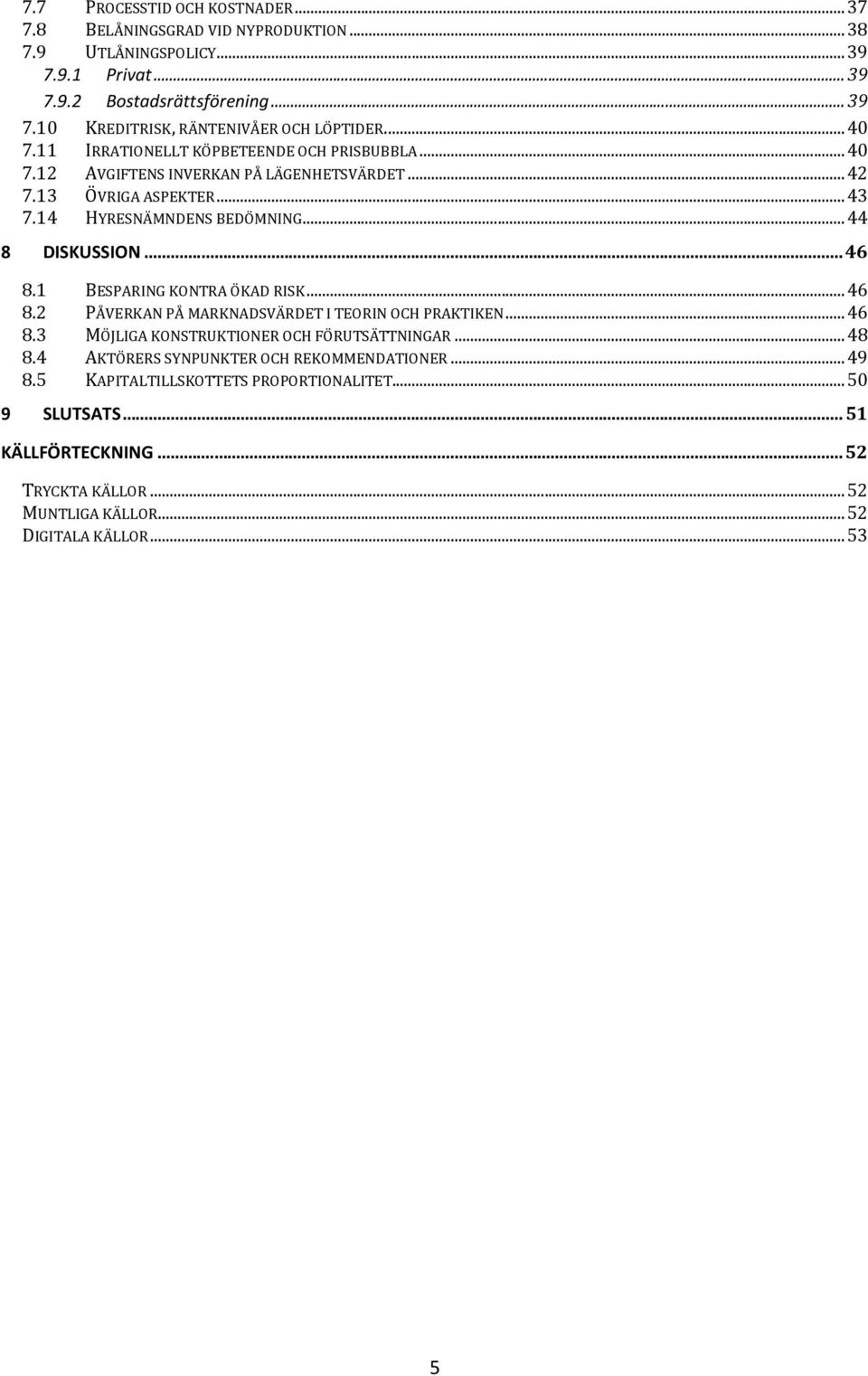 .. 46 8.1 BESPARING KONTRA ÖKAD RISK... 46 8.2 PÅVERKAN PÅ MARKNADSVÄRDET I TEORIN OCH PRAKTIKEN... 46 8.3 MÖJLIGA KONSTRUKTIONER OCH FÖRUTSÄTTNINGAR... 48 8.