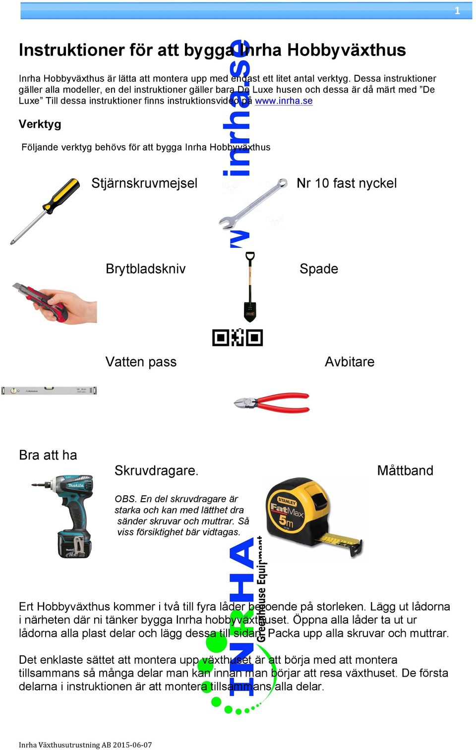 se Verktyg Följande verktyg behövs för att bygga Inrha Hobbyväxthus Stjärnskruvmejsel Nr 10 fast nyckel Brytbladskniv Spade Vatten pass Avbitare Bra att ha Skruvdragare. Måttband OBS.