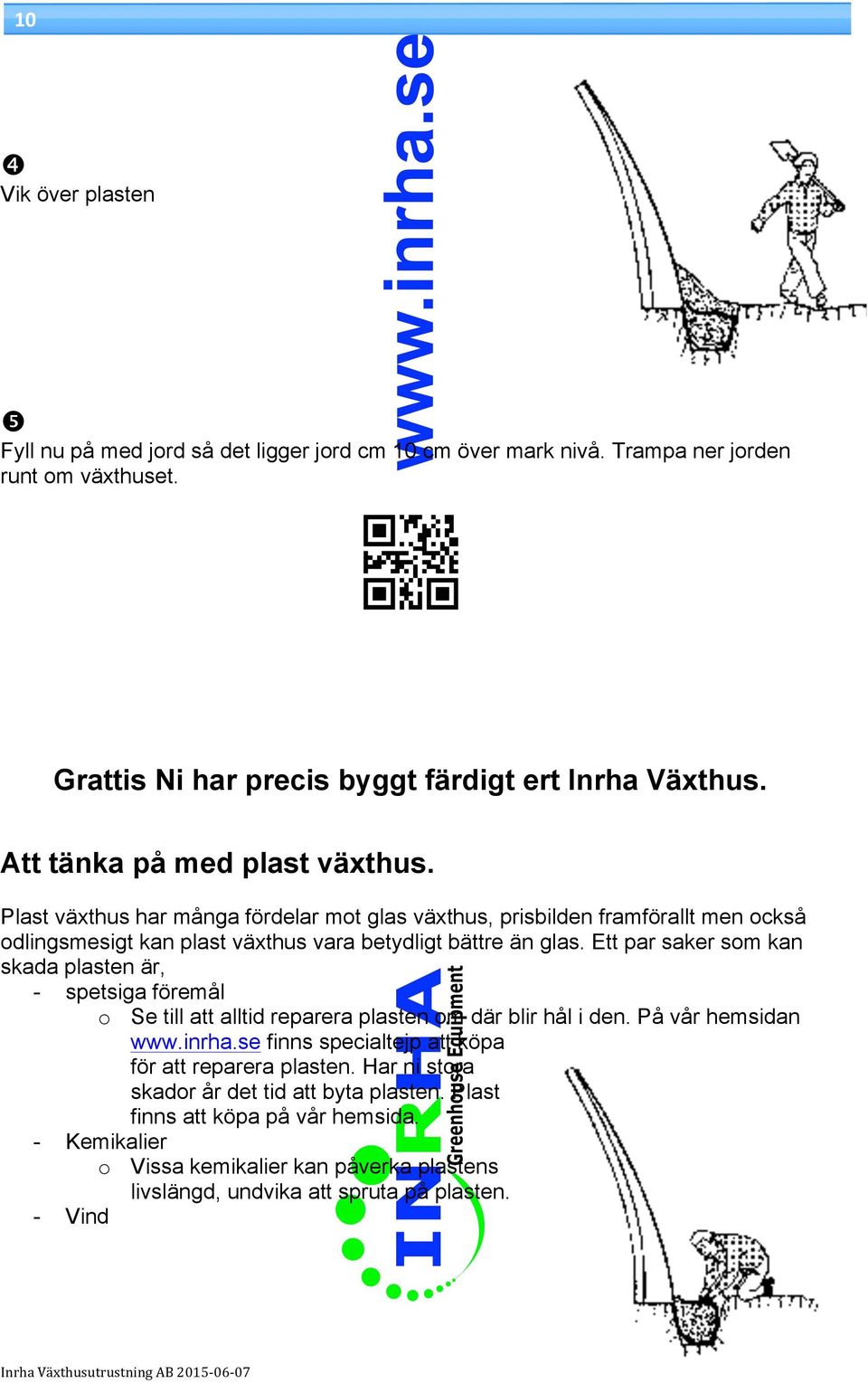 Ett par saker som kan skada plasten är, - spetsiga föremål o Se till att alltid reparera plasten om där blir hål i den. På vår hemsidan www.inrha.