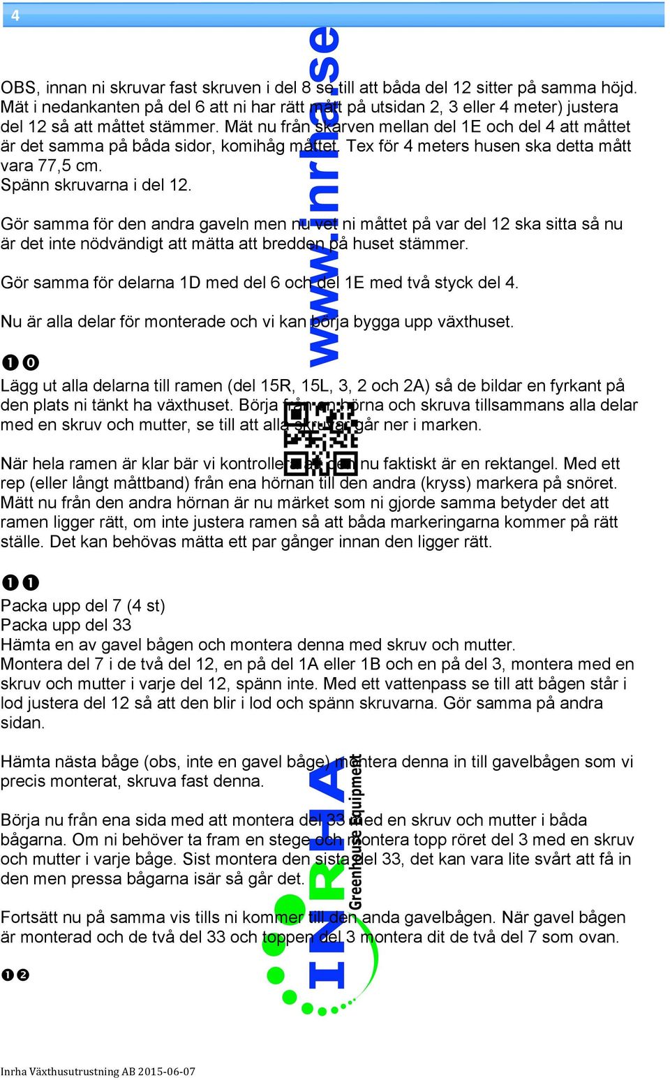 Mät nu från skarven mellan del 1E och del 4 att måttet är det samma på båda sidor, komihåg måttet. Tex för 4 meters husen ska detta mått vara 77,5 cm. Spänn skruvarna i del 12.