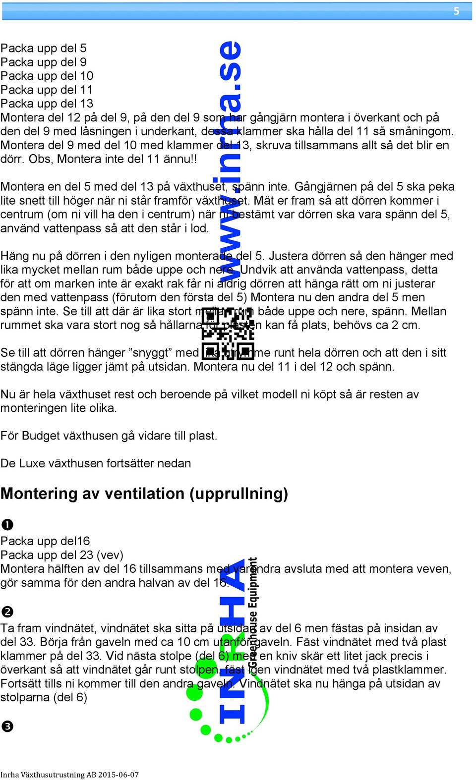 ! Montera en del 5 med del 13 på växthuset, spänn inte. Gångjärnen på del 5 ska peka lite snett till höger när ni står framför växthuset.