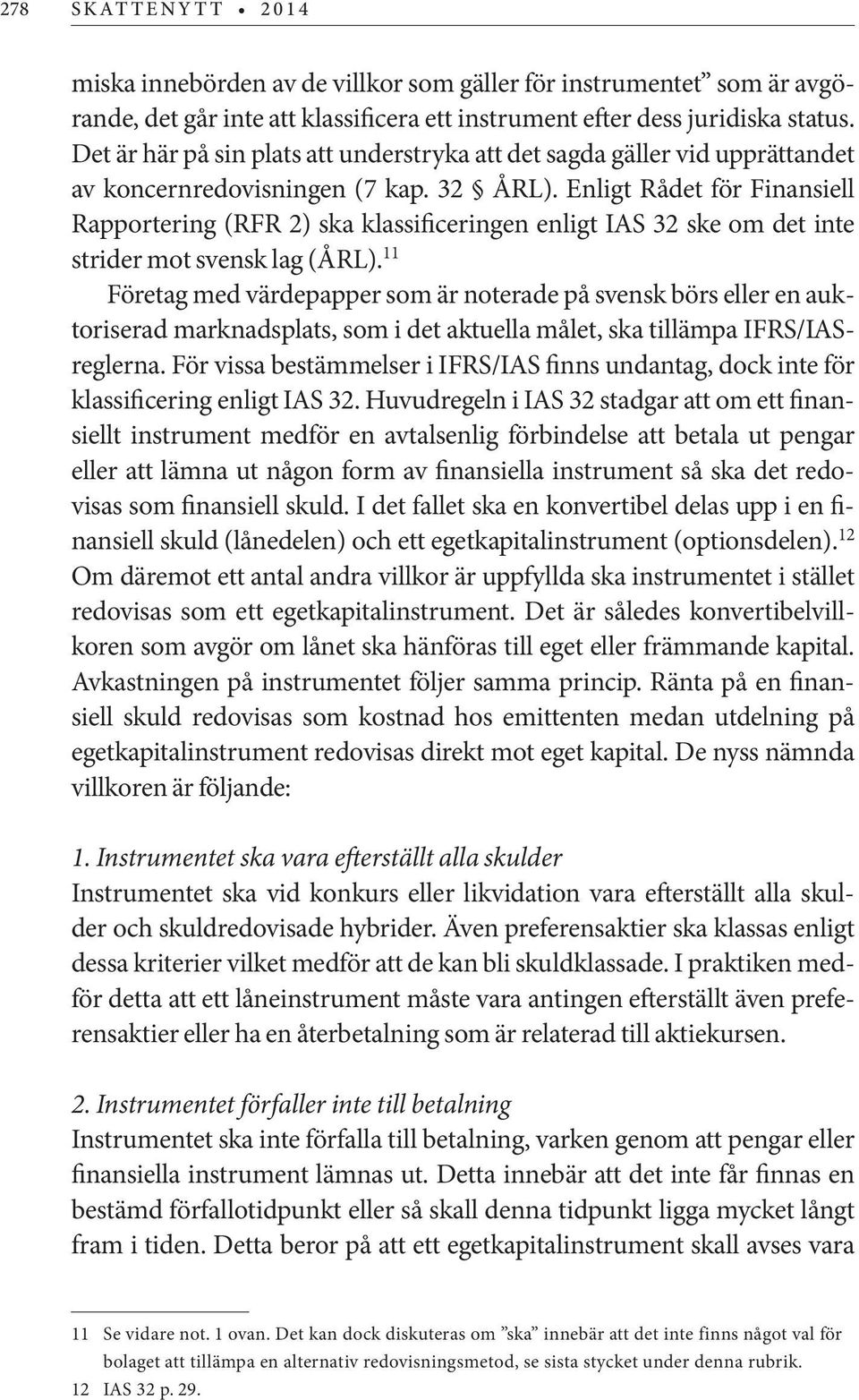 Enligt Rådet för Finansiell Rapportering (RFR 2) ska klassificeringen enligt IAS 32 ske om det inte strider mot svensk lag (ÅRL).