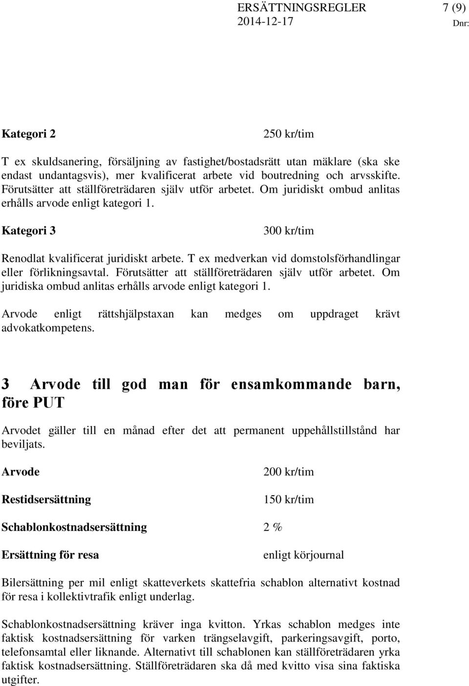 T ex medverkan vid domstolsförhandlingar eller förlikningsavtal. Förutsätter att ställföreträdaren själv utför arbetet. Om juridiska ombud anlitas erhålls arvode enligt kategori 1.