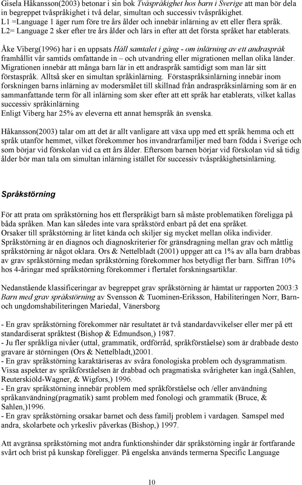 Åke Viberg(1996) har i en uppsats Håll samtalet i gång - om inlärning av ett andraspråk framhållit vår samtids omfattande in och utvandring eller migrationen mellan olika länder.