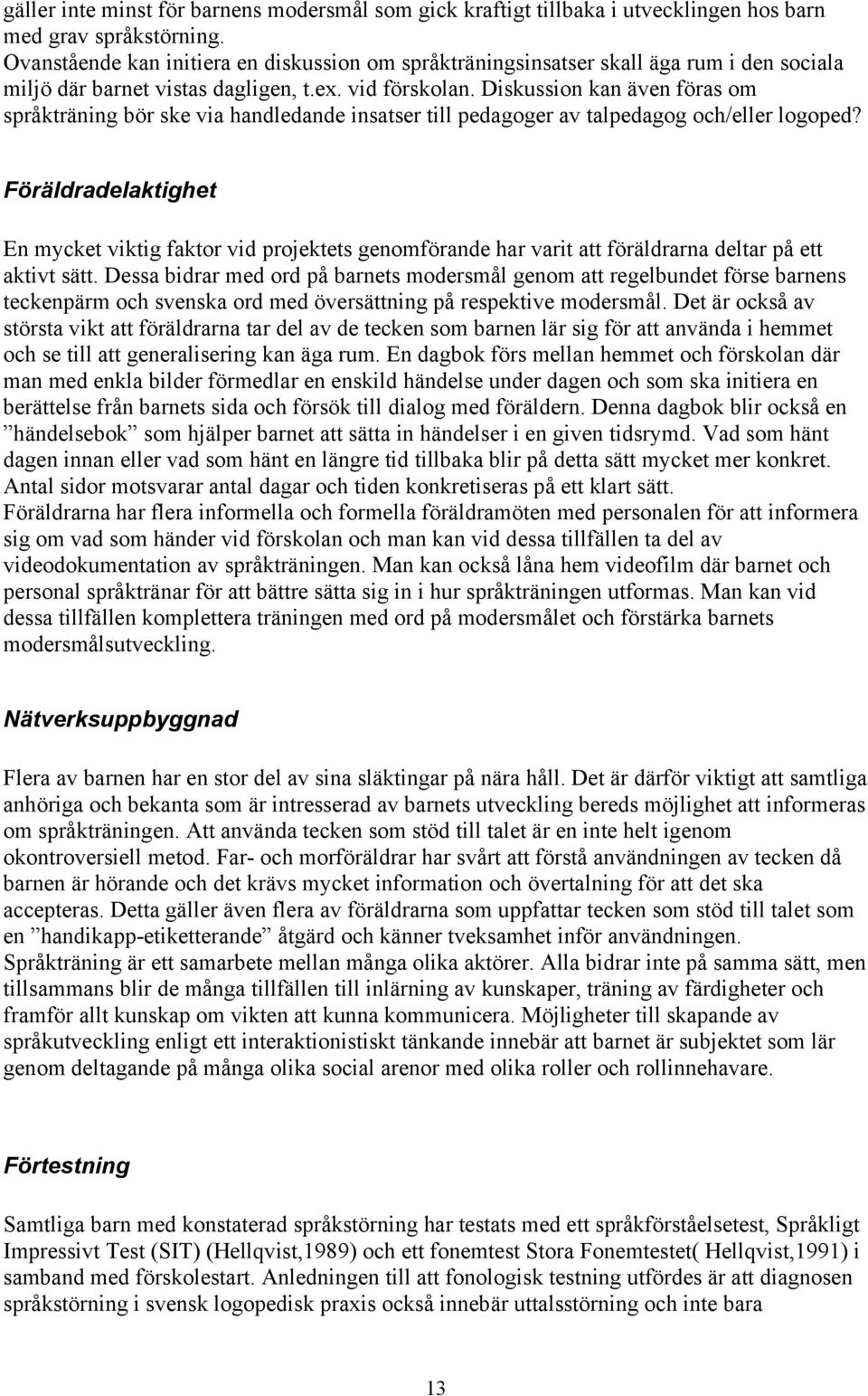 Diskussion kan även föras om språkträning bör ske via handledande insatser till pedagoger av talpedagog och/eller logoped?