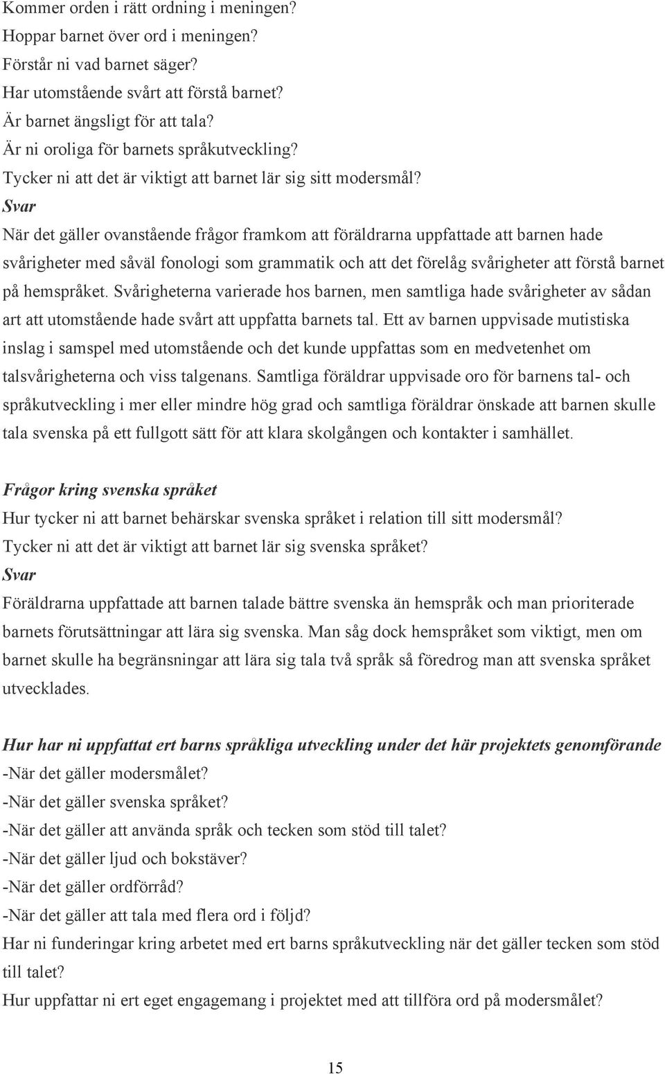Svar När det gäller ovanstående frågor framkom att föräldrarna uppfattade att barnen hade svårigheter med såväl fonologi som grammatik och att det förelåg svårigheter att förstå barnet på hemspråket.