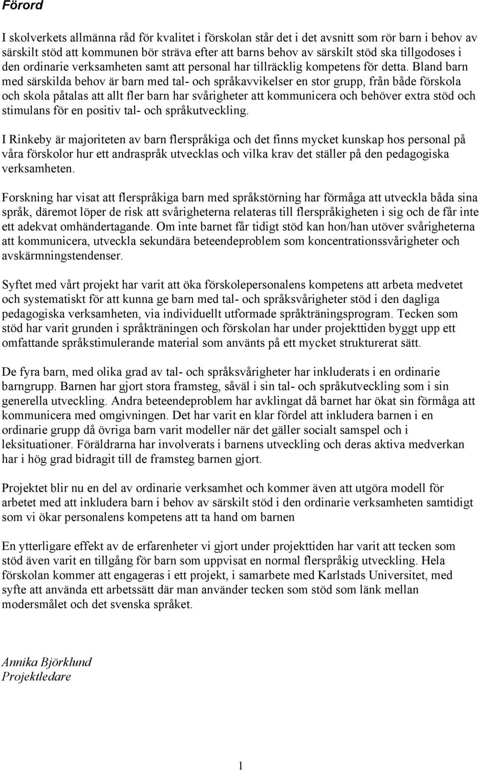 Bland barn med särskilda behov är barn med tal- och språkavvikelser en stor grupp, från både förskola och skola påtalas att allt fler barn har svårigheter att kommunicera och behöver extra stöd och