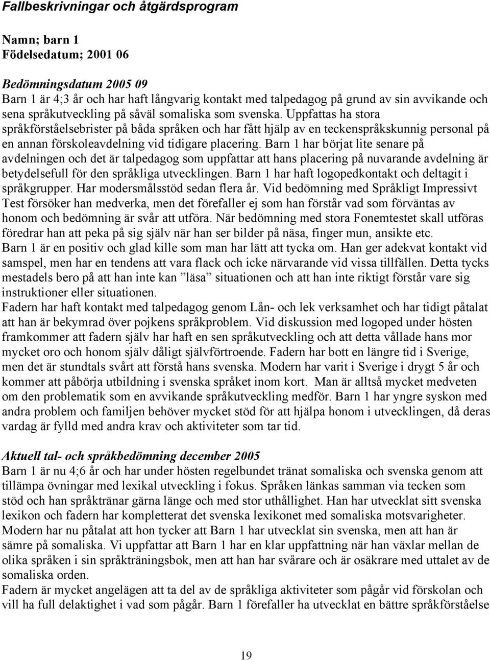 Uppfattas ha stora språkförståelsebrister på båda språken och har fått hjälp av en teckenspråkskunnig personal på en annan förskoleavdelning vid tidigare placering.