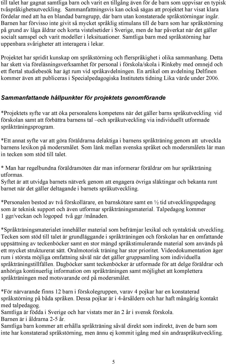 Barnen har förvisso inte givit så mycket språklig stimulans till de barn som har språkstörning på grund av låga åldrar och korta vistelsetider i Sverige, men de har påverkat när det gäller socialt
