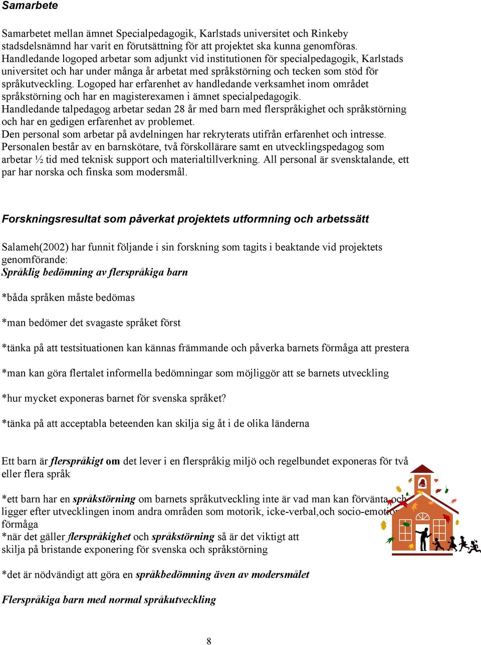 Logoped har erfarenhet av handledande verksamhet inom området språkstörning och har en magisterexamen i ämnet specialpedagogik.