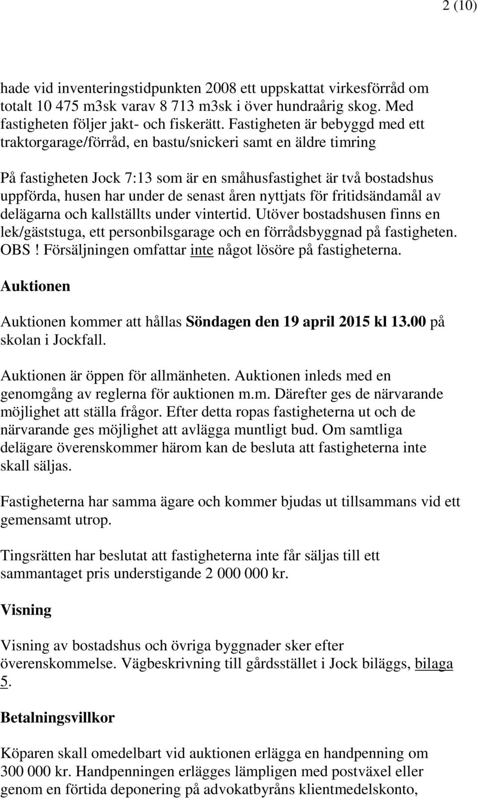 åren nyttjats för fritidsändamål av delägarna och kallställts under vintertid. Utöver bostadshusen finns en lek/gäststuga, ett personbilsgarage och en förrådsbyggnad på fastigheten. OBS!