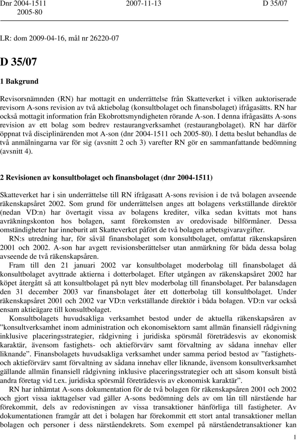 I denna ifrågasätts A-sons revision av ett bolag som bedrev restaurangverksamhet (restaurangbolaget). RN har därför öppnat två disciplinärenden mot A-son (dnr 2004-1511 och 2005-80).