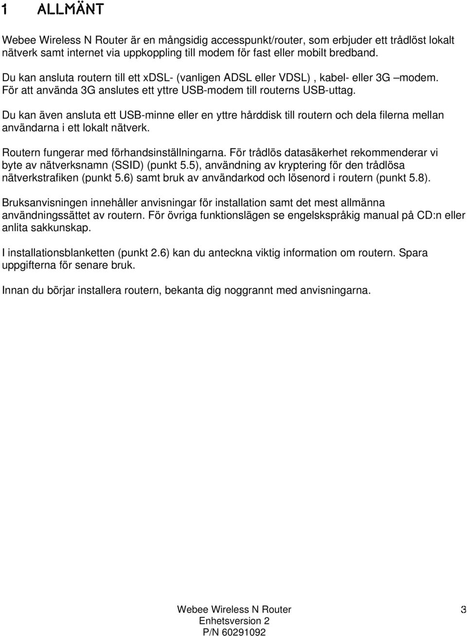 Du kan även ansluta ett USB-minne eller en yttre hårddisk till routern och dela filerna mellan användarna i ett lokalt nätverk. Routern fungerar med förhandsinställningarna.