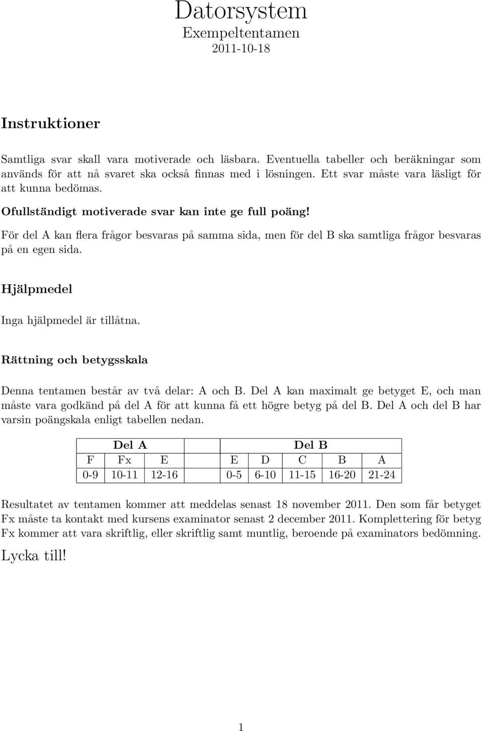 Ofullständigt motiverade svar kan inte ge full poäng! För del A kan flera frågor besvaras på samma sida, men för del B ska samtliga frågor besvaras på en egen sida.