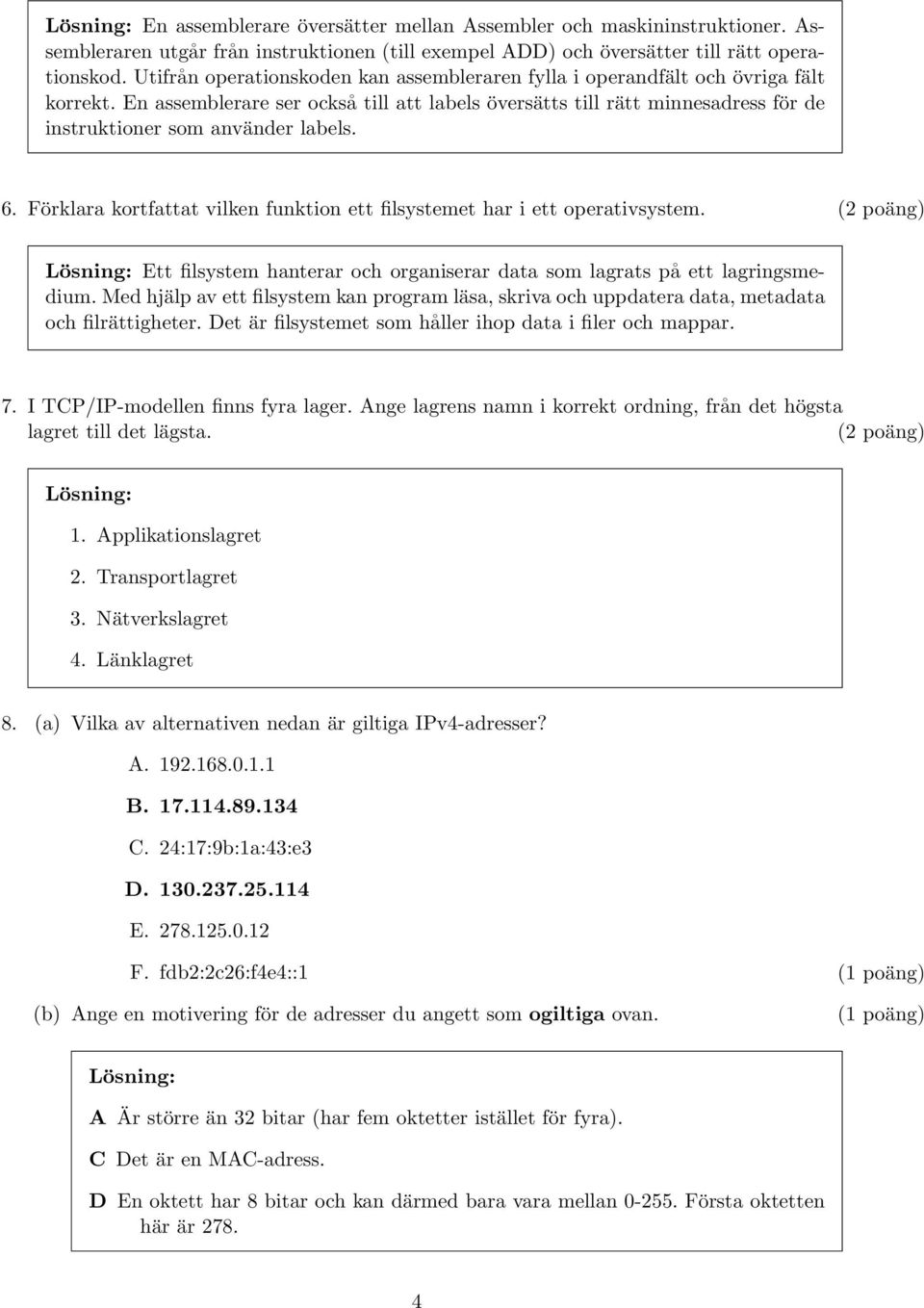 En assemblerare ser också till att labels översätts till rätt minnesadress för de instruktioner som använder labels. 6. Förklara kortfattat vilken funktion ett filsystemet har i ett operativsystem.