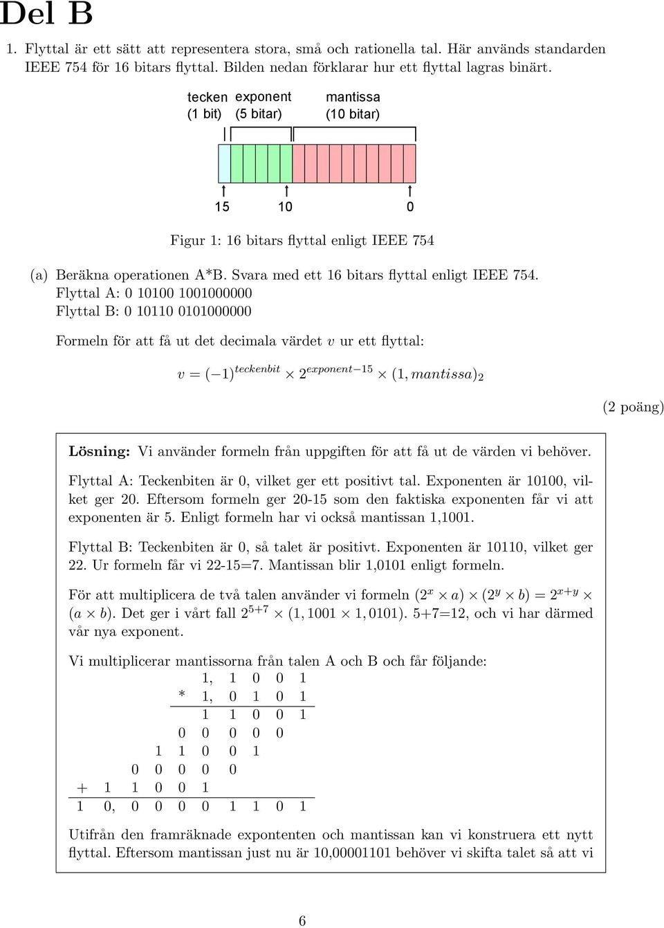 Flyttal A: 0 10100 1001000000 Flyttal B: 0 10110 0101000000 Formeln för att få ut det decimala värdet v ur ett flyttal: v = ( 1) teckenbit 2 exponent 15 (1, mantissa) 2 Vi använder formeln från