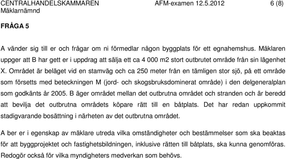 Området är beläget vid en stamväg och ca 250 meter från en tämligen stor sjö, på ett område som försetts med beteckningen M (jord- och skogsbruksdominerat område) i den delgeneralplan som godkänts år