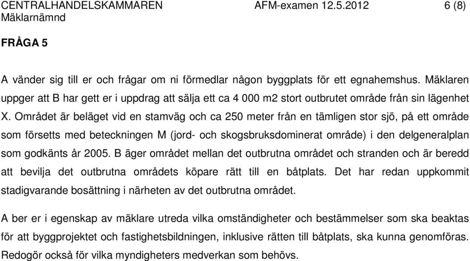 Området är beläget vid en stamväg och ca 250 meter från en tämligen stor sjö, på ett område som försetts med beteckningen M (jord- och skogsbruksdominerat område) i den delgeneralplan som godkänts år