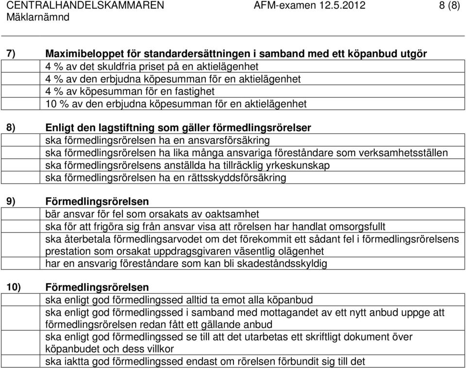 köpesumman för en fastighet 10 % av den erbjudna köpesumman för en aktielägenhet 8) Enligt den lagstiftning som gäller förmedlingsrörelser ska förmedlingsrörelsen ha en ansvarsförsäkring ska