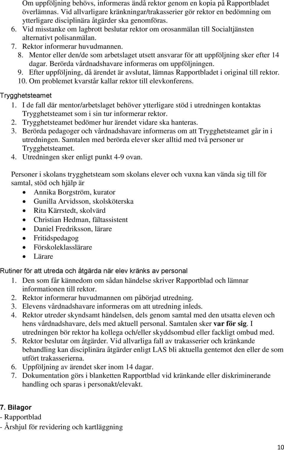 Vid misstanke om lagbrott beslutar rektor om orosanmälan till Socialtjänsten alternativt polisanmälan. 7. Rektor informerar huvudmannen. 8.